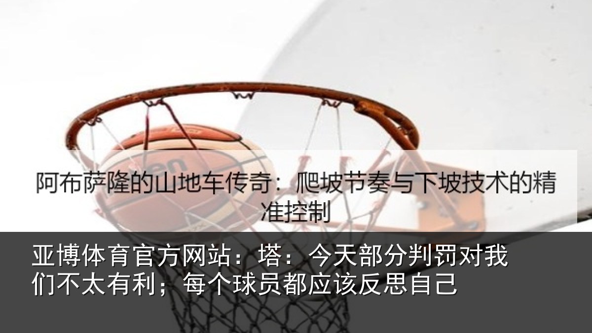 亚博体育官方网站:塔:今天部分判罚对我们不太有利;每个球员都应该反思自己
