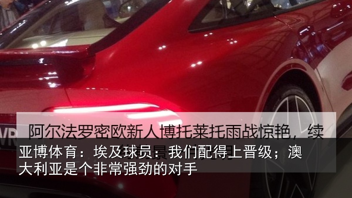 亚博体育:埃及球员:我们配得上晋级;澳大利亚是个非常强劲的对手 - YABO SPORTS