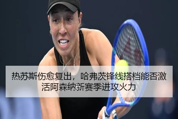 热苏斯伤愈复出，哈弗茨锋线搭档能否激活阿森纳新赛季进攻火力