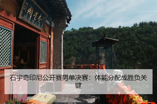 石宇奇印尼公开赛男单决赛：体能分配成胜负关键