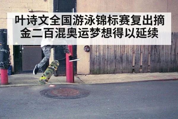 叶诗文全国游泳锦标赛复出摘金二百混奥运梦想得以延续