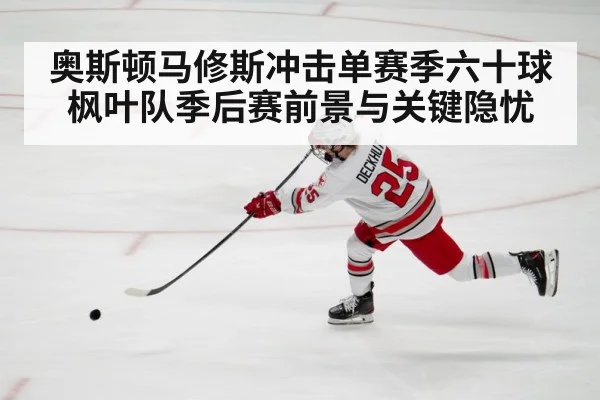 奥斯顿马修斯冲击单赛季六十球 枫叶队季后赛前景与关键隐忧