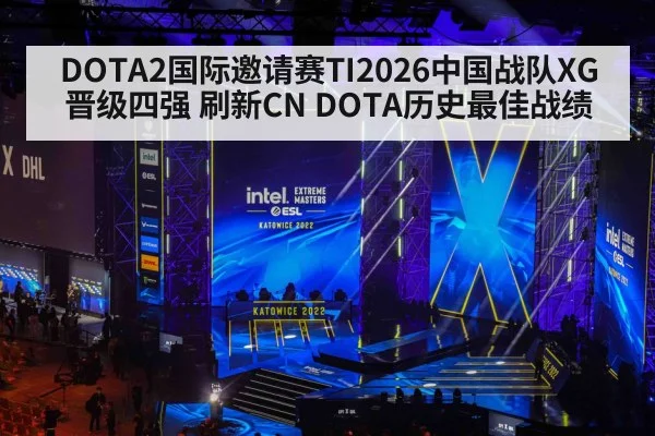 DOTA2国际邀请赛TI2026中国战队XG晋级四强 刷新CN DOTA历史最佳战绩